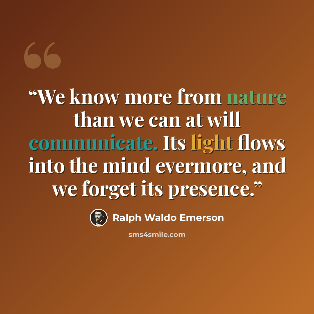 “We know more from nature than we can at will communicate. Its light flows into the mind evermore, and we forget its presence.” quote by Ralph Waldo Emerson