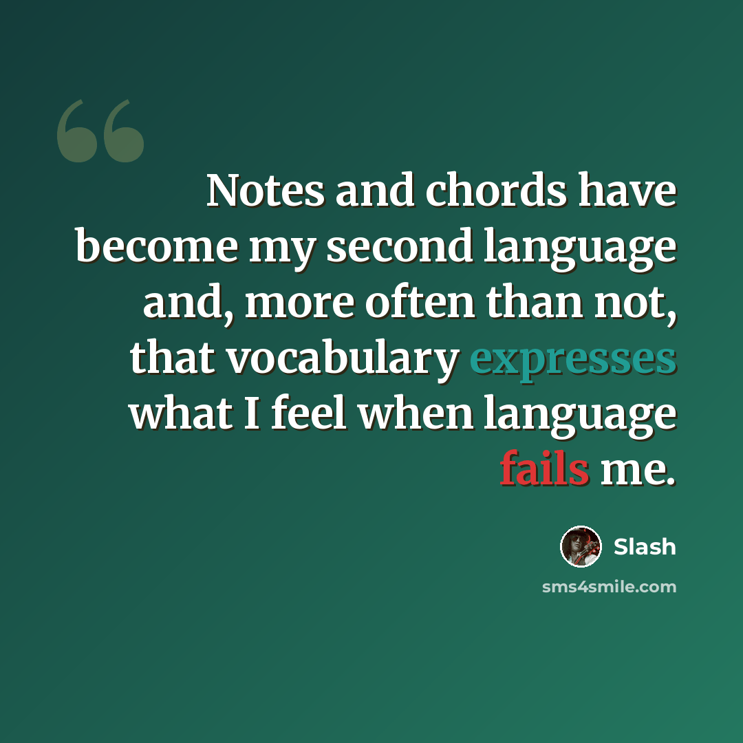 “Notes and chords have become my second language and, more often than not, that vocabulary expresses what I feel when language fails me.” quote by Slash