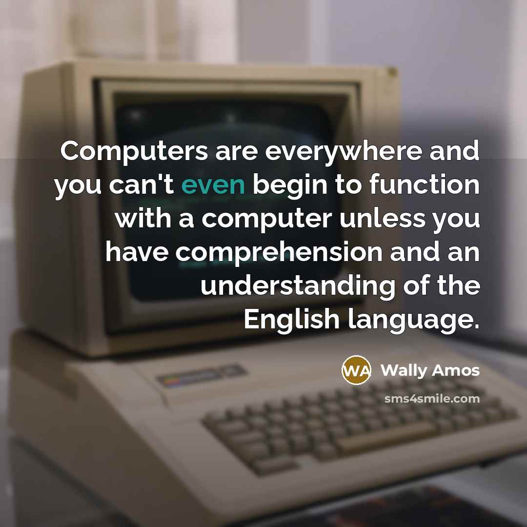 “Computers are everywhere and you can't even begin to function with a computer unless you have comprehension and an understanding of the English language.” quote by Wally Amos