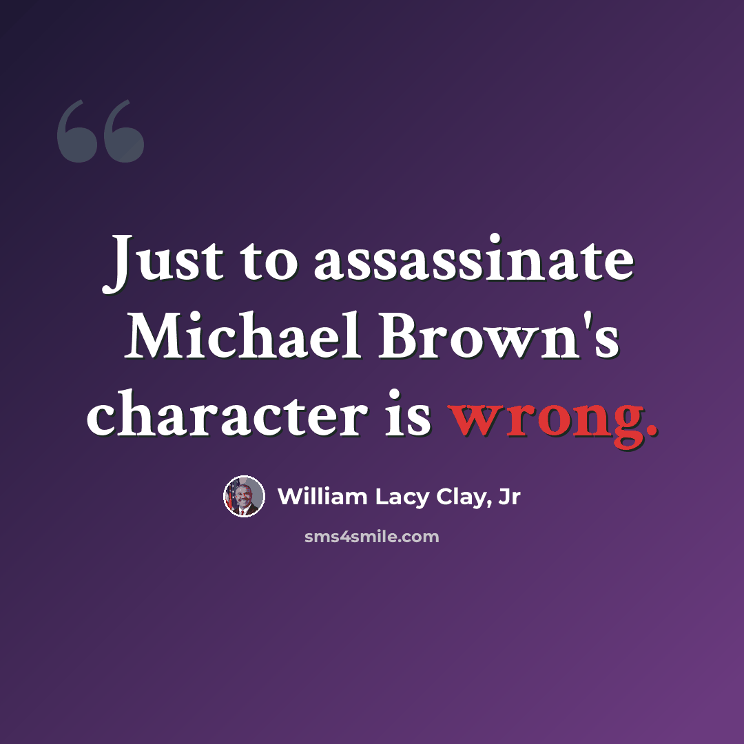 “Just to assassinate Michael Brown's character is wrong.” quote by William Lacy Clay, Jr