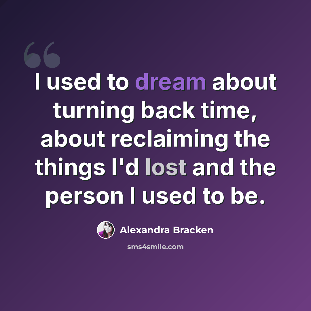 “I used to dream about turning back time, about reclaiming the things I'd lost and the person I used to be.” quote by Alexandra Bracken