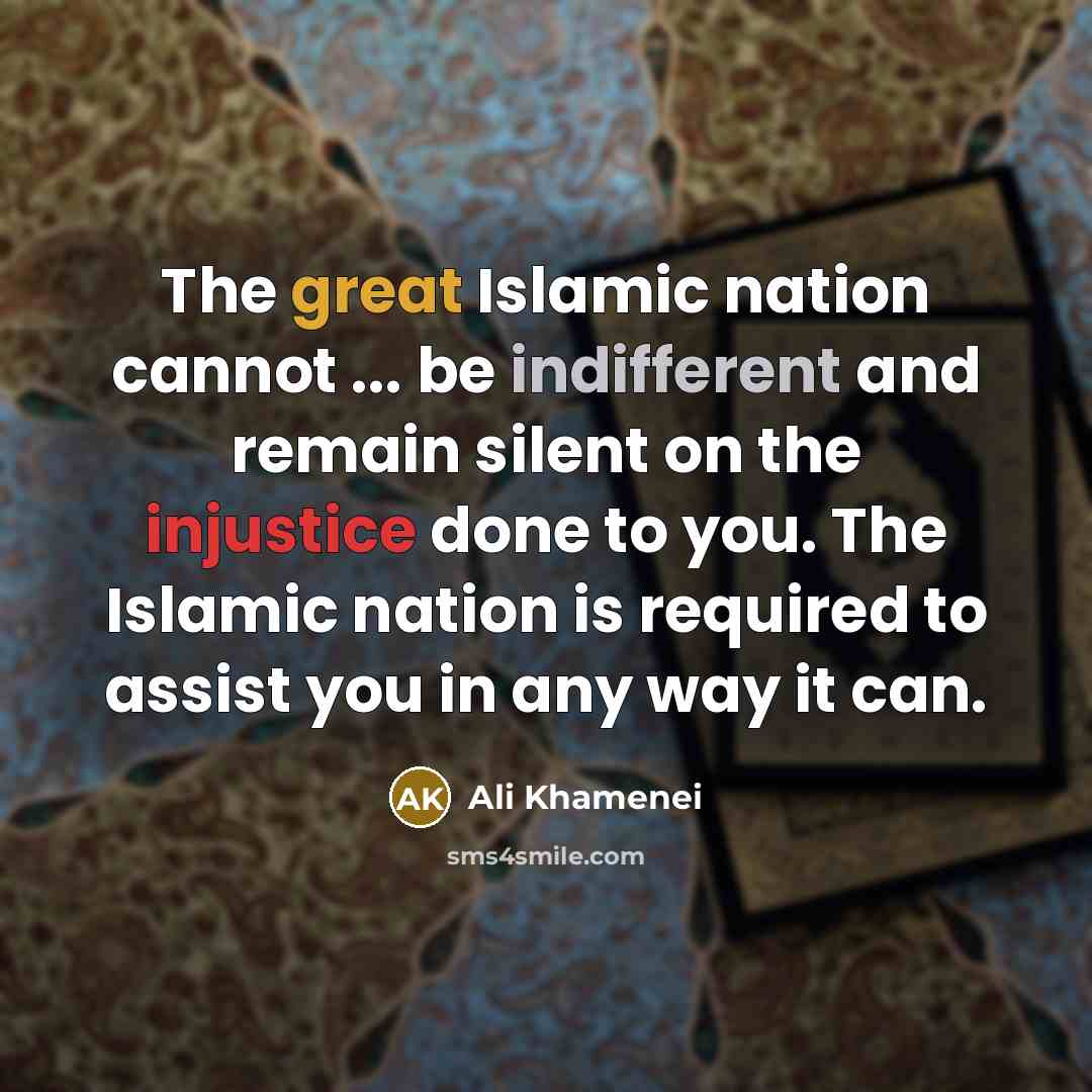 “The great Islamic nation cannot ... be indifferent and remain silent on the injustice done to you. The Islamic nation is required to assist you in any way it can.” quote by Ali Khamenei