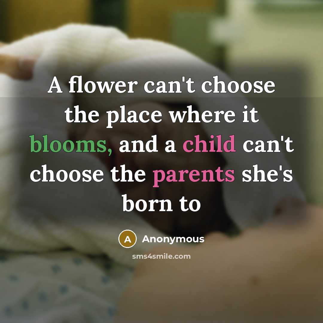 “A flower can't choose the place where it blooms, and a child can't choose the parents she's born to” quote by Anonymous