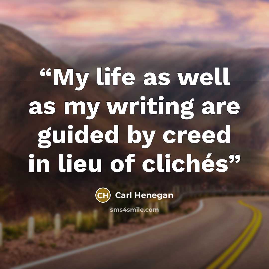 “My life as well as my writing are guided by creed in lieu of clichés” quote by Carl Henegan