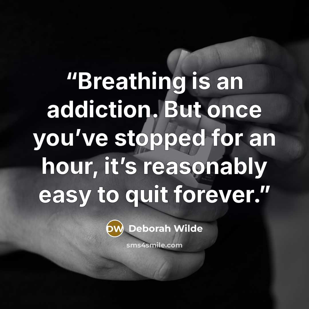 “Breathing is an addiction. But once you’ve stopped for an hour, it’s reasonably easy to quit forever.” quote by Deborah Wilde