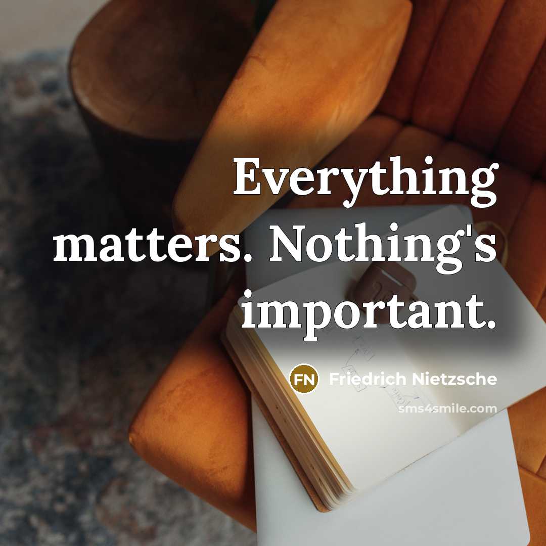 “Everything matters. Nothing's important.” quote by Friedrich Nietzsche