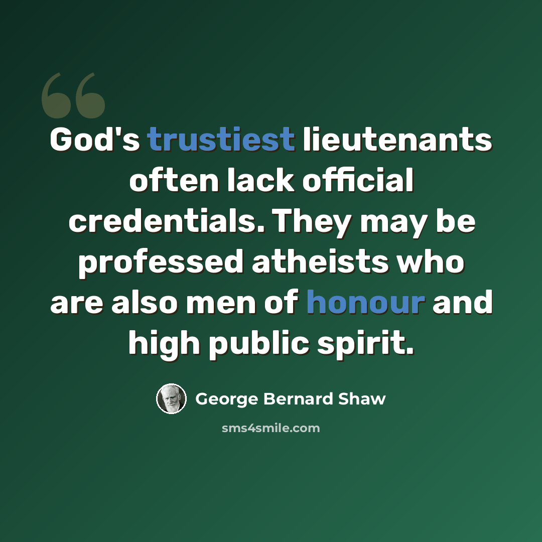 “God's trustiest lieutenants often lack official credentials. They may be professed atheists who are also men of honour and high public spirit.” quote by George Bernard Shaw