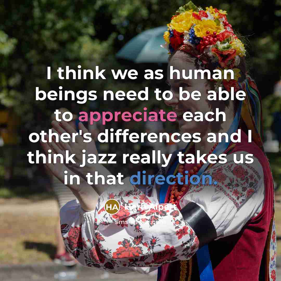 “I think we as human beings need to be able to appreciate each other's differences and I think jazz really takes us in that direction.” quote by Herb Alpert