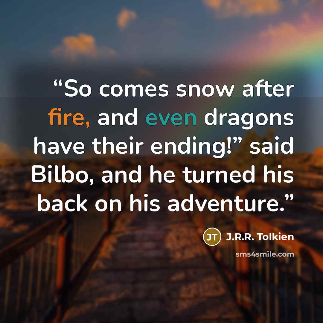 “So comes snow after fire, and even dragons have their ending!” said Bilbo, and he turned his back on his adventure.” quote by J.R.R. Tolkien