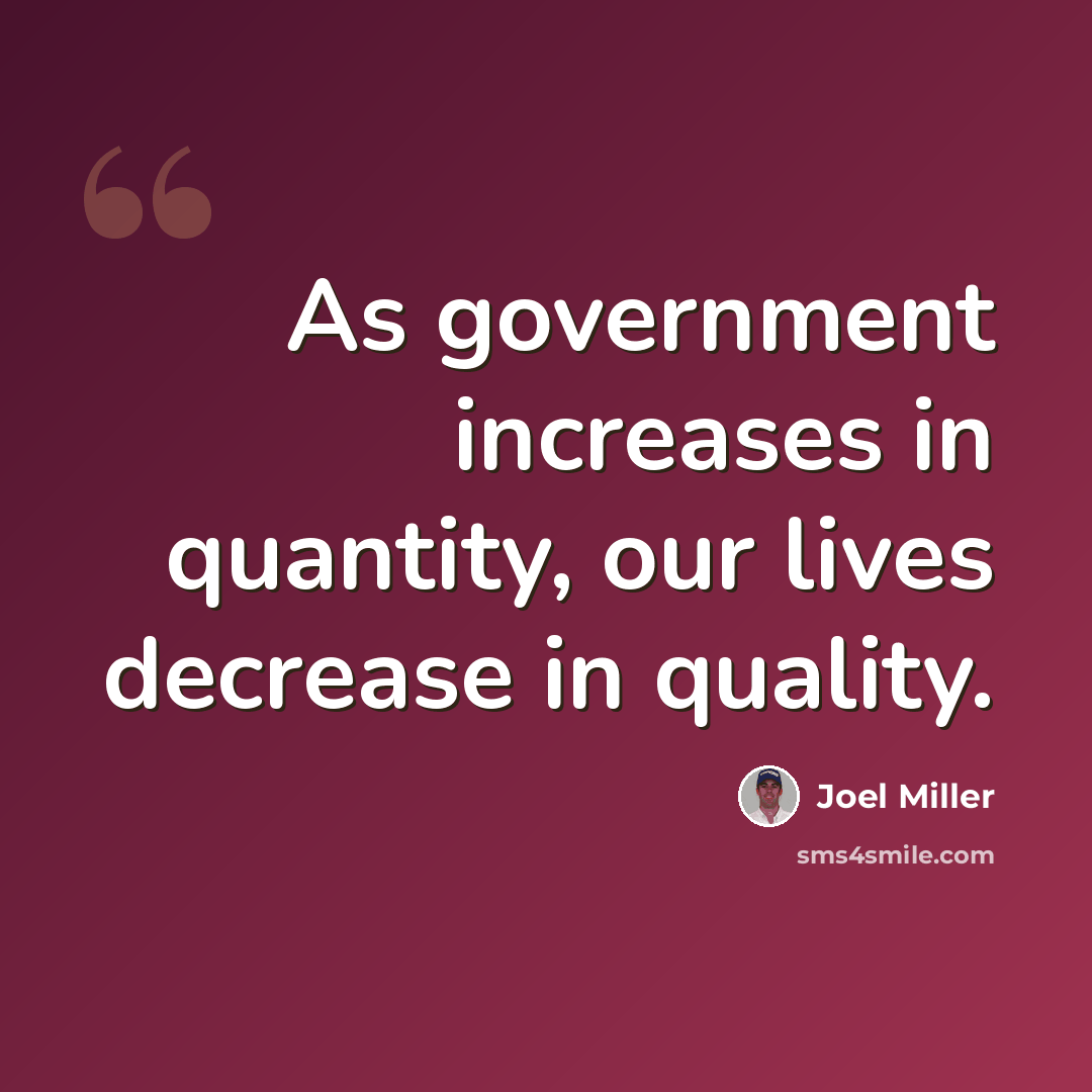 “As government increases in quantity, our lives decrease in quality.” quote by Joel Miller
