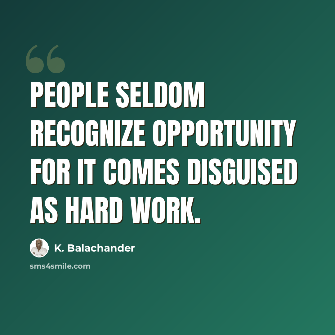 “People seldom recognize opportunity for it comes disguised as hard work.” quote by K. Balachander