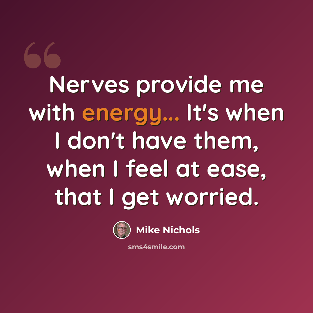 “Nerves provide me with energy... It's when I don't have them, when I feel at ease, that I get worried.” quote by Mike Nichols