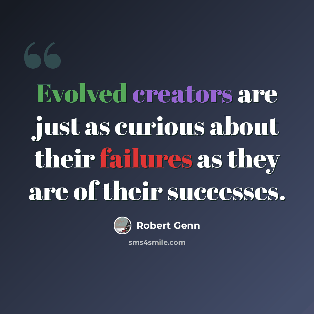 “Evolved creators are just as curious about their failures as they are of their successes.” quote by Robert Genn