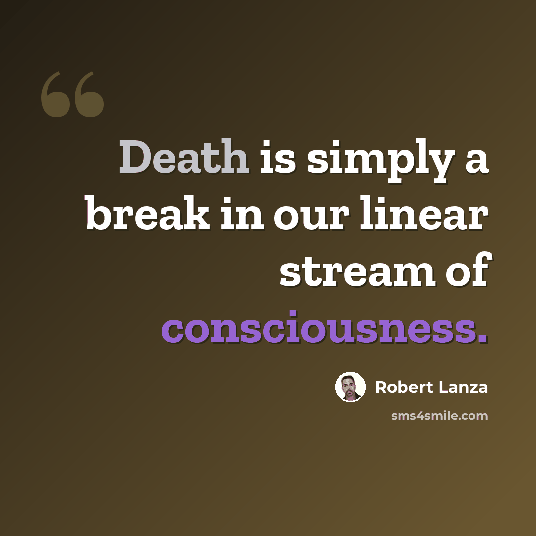 “Death is simply a break in our linear stream of consciousness.” quote by Robert Lanza