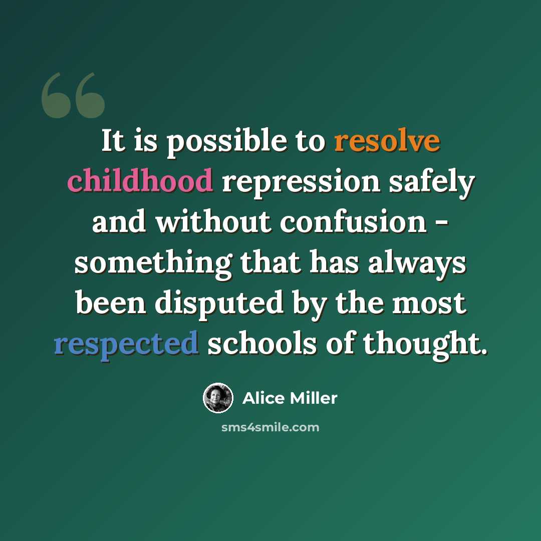 “It is possible to resolve childhood repression safely and without confusion - something that has always been disputed by the most respected schools of thought.” quote by Alice Miller