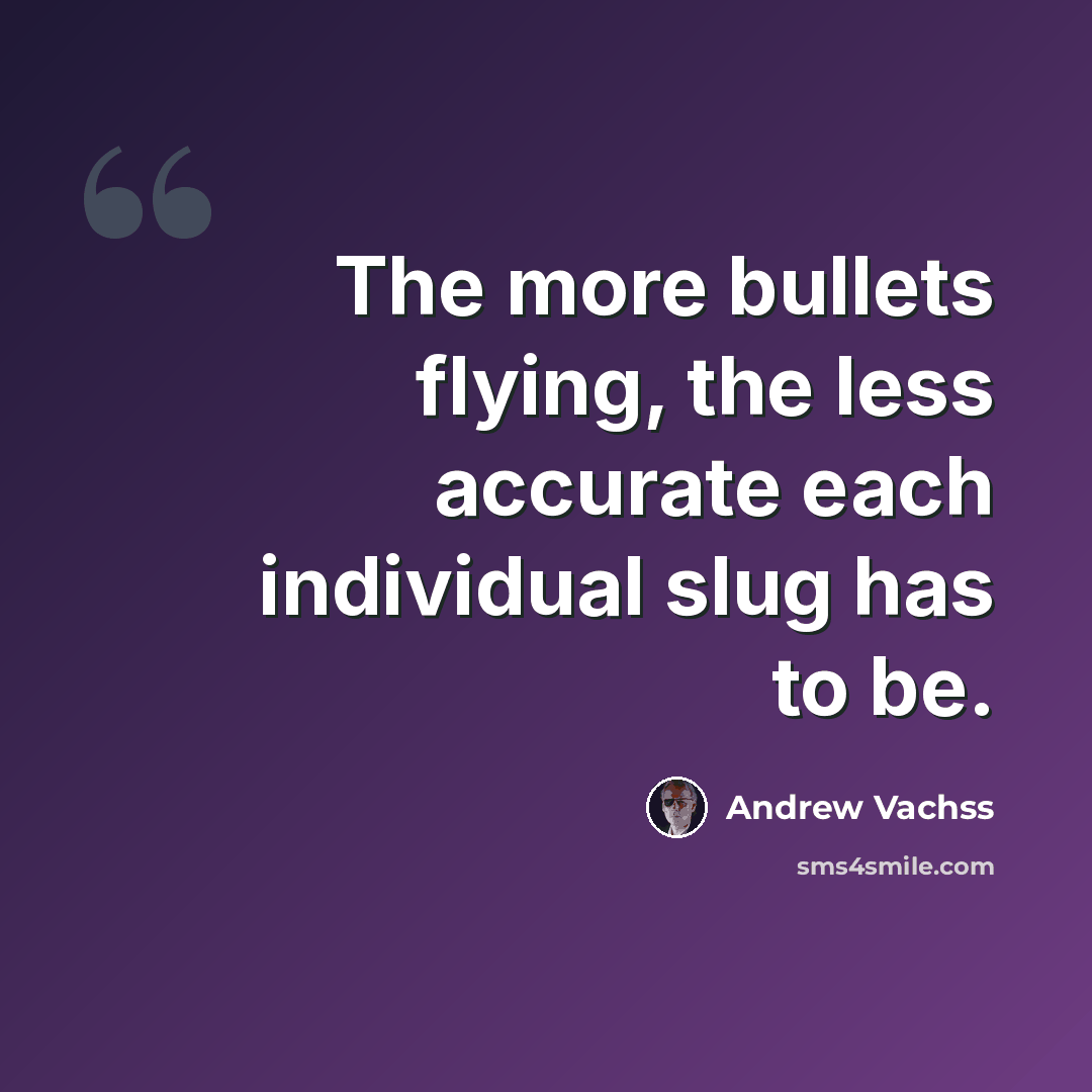 “The more bullets flying, the less accurate each individual slug has to be.” quote by Andrew Vachss