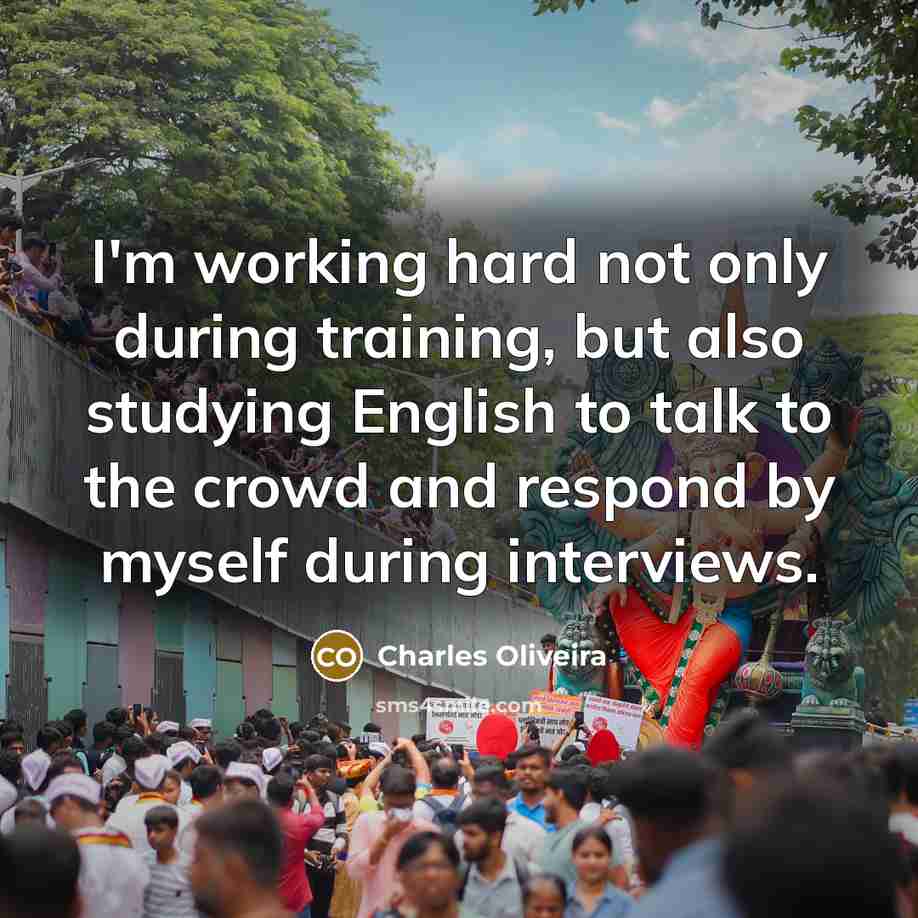 “I'm working hard not only during training, but also studying English to talk to the crowd and respond by myself during interviews.” quote by Charles Oliveira