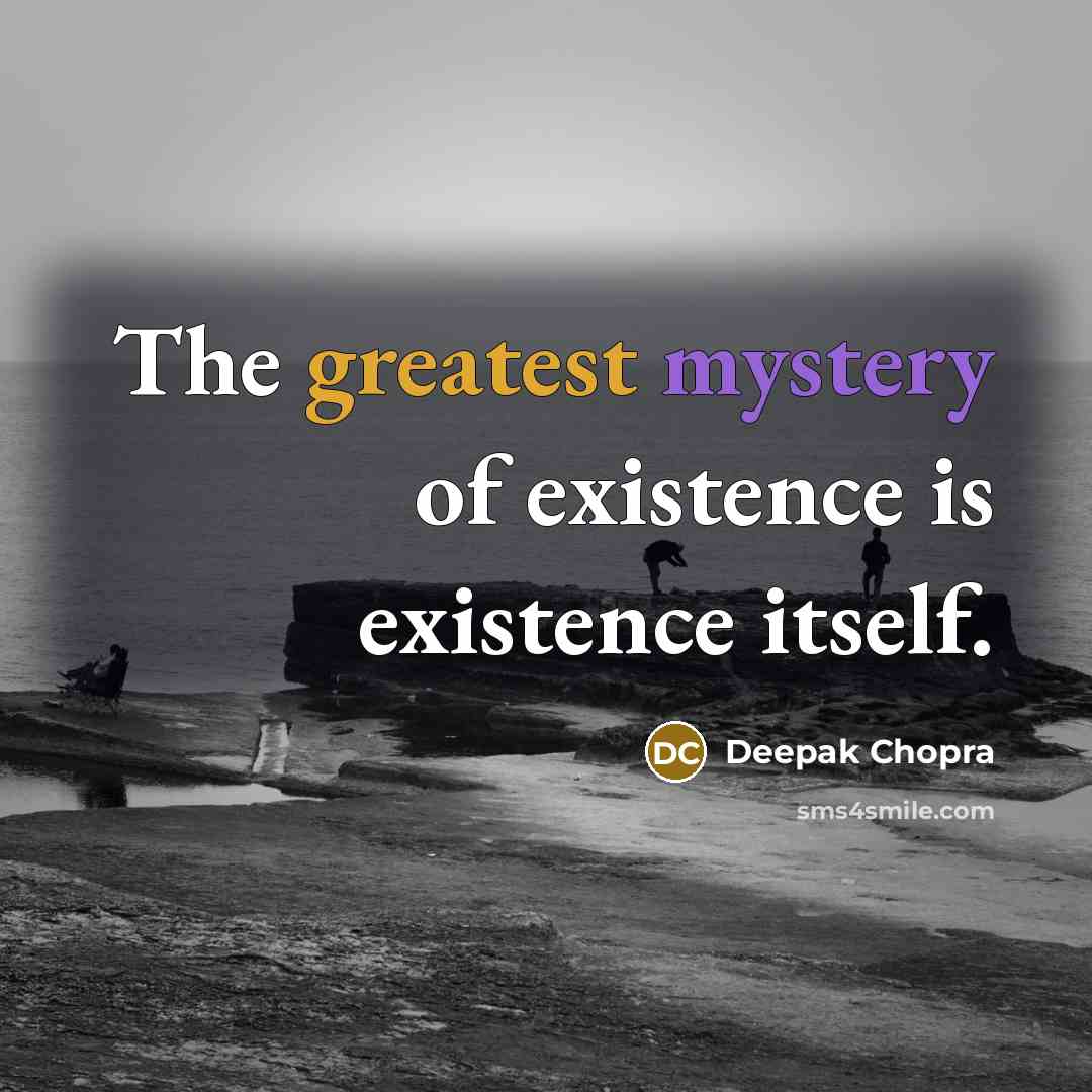 “The greatest mystery of existence is existence itself.” quote by Deepak Chopra