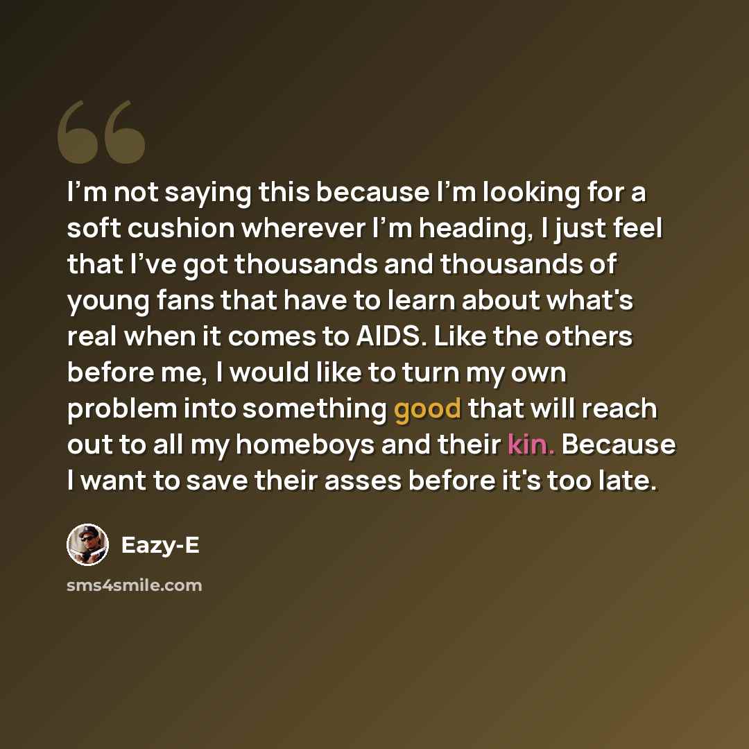 “I'm not saying this because I'm looking for a soft cushion wherever I'm heading, I just feel that I've got thousands and thousands of young fans that have to learn about what's real when it comes to AIDS. Like the others before me, I would like to turn my own problem into something good that will…” quote by Eazy-E