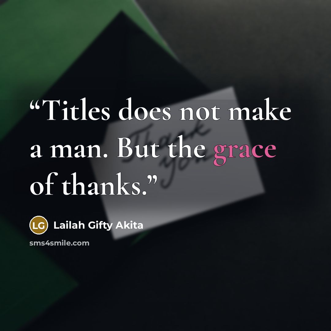 “Titles does not make a man. But the grace of thanks.” quote by Lailah Gifty Akita