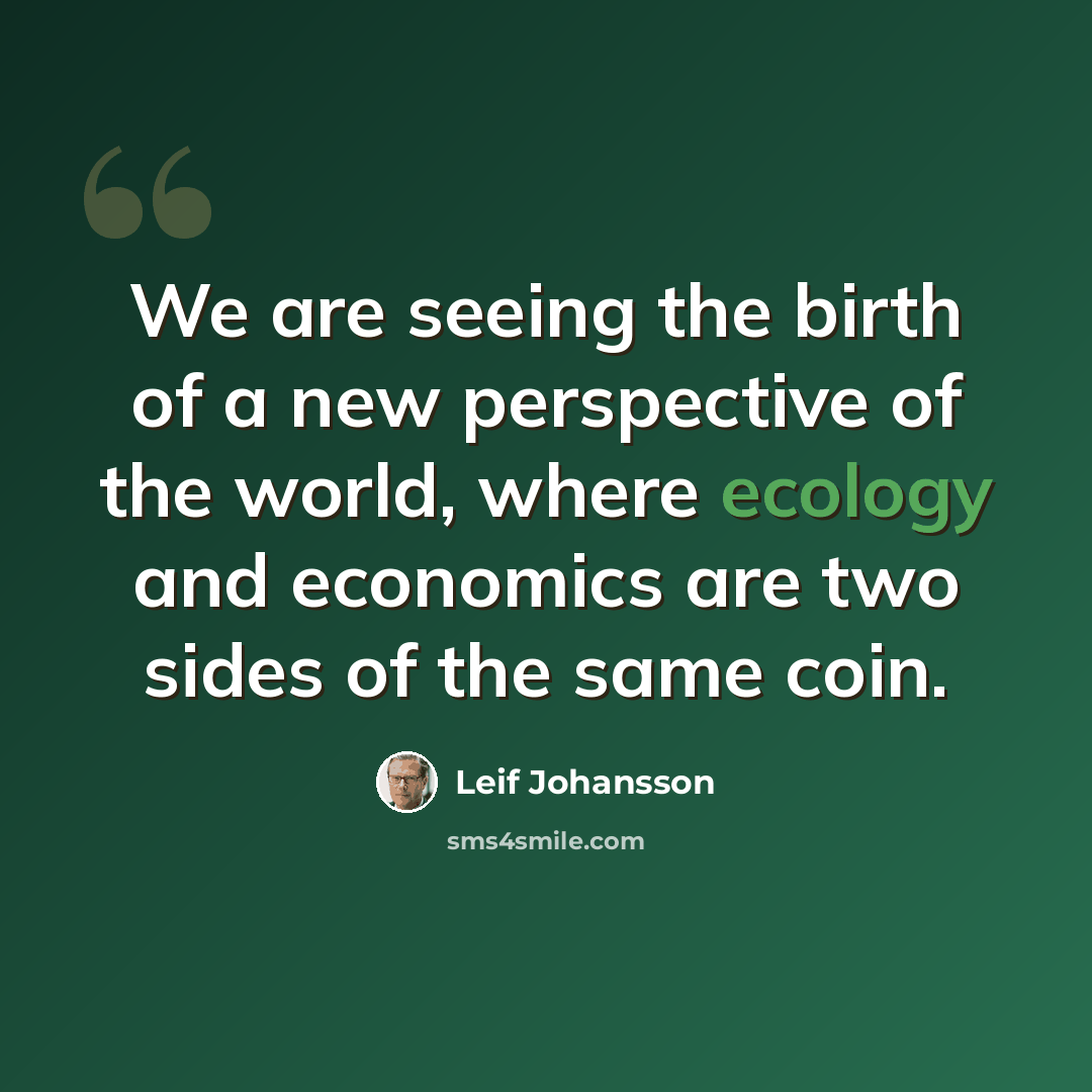 “We are seeing the birth of a new perspective of the world, where ecology and economics are two sides of the same coin.” quote by Leif Johansson