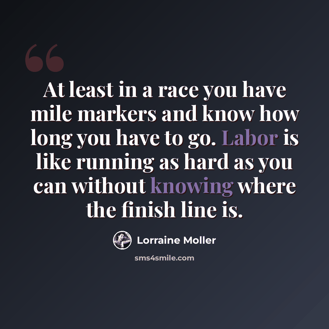 “At least in a race you have mile markers and know how long you have to go. Labor is like running as hard as you can without knowing where the finish line is.” quote by Lorraine Moller