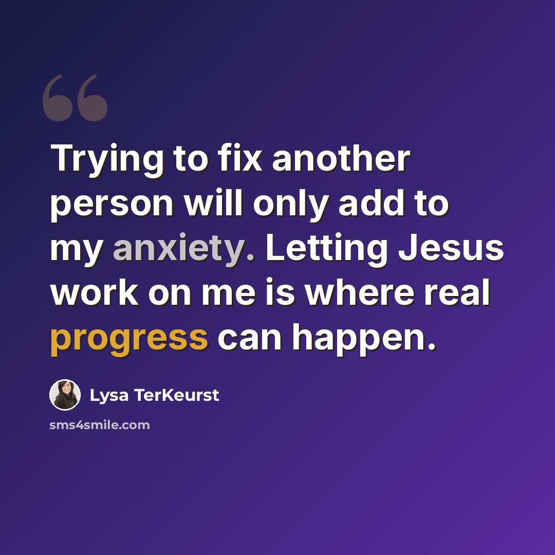 “Trying to fix another person will only add to my anxiety. Letting Jesus work on me is where real progress can happen.” quote by Lysa TerKeurst