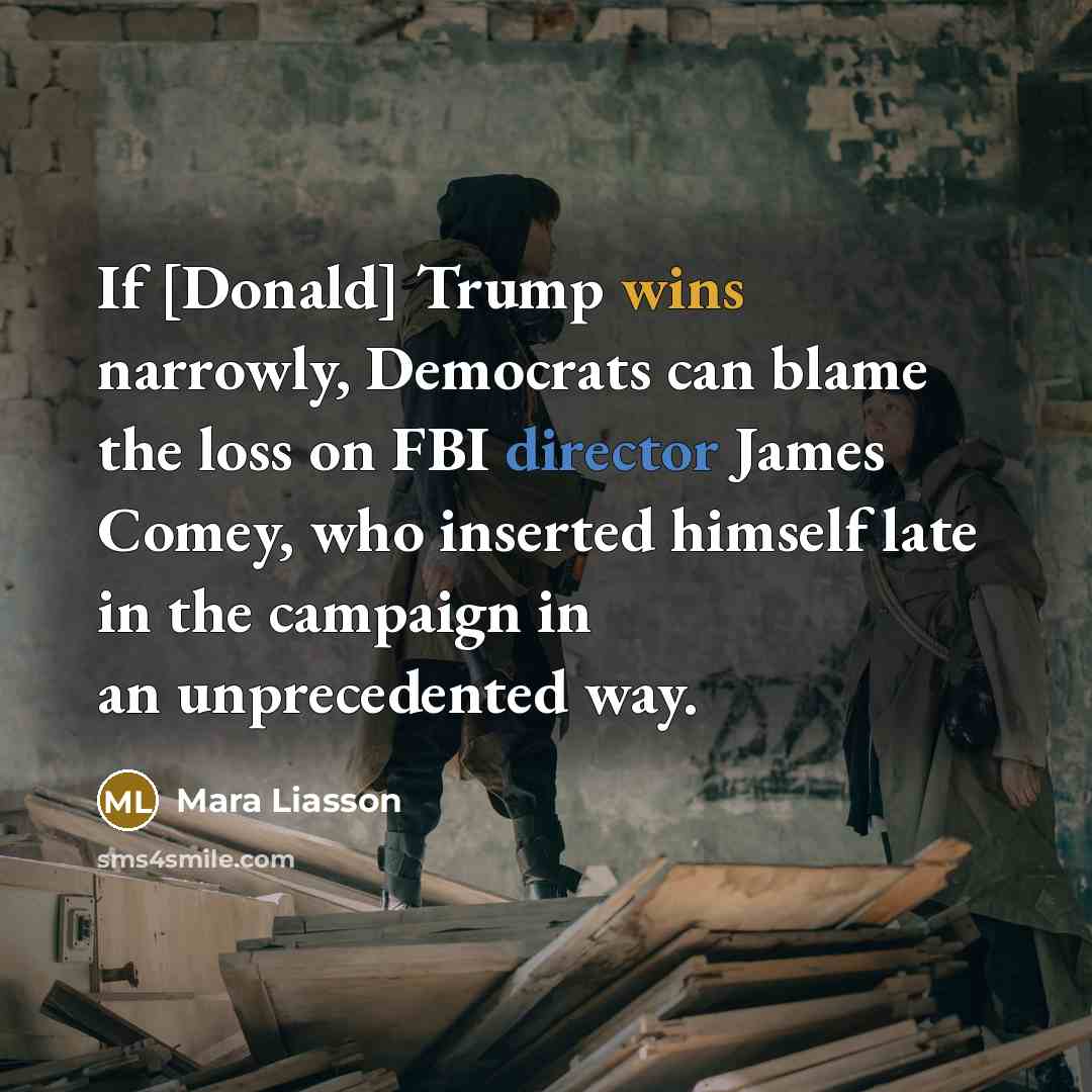 “If [Donald] Trump wins narrowly, Democrats can blame the loss on FBI director James Comey, who inserted himself late in the campaign in an unprecedented way.” quote by Mara Liasson