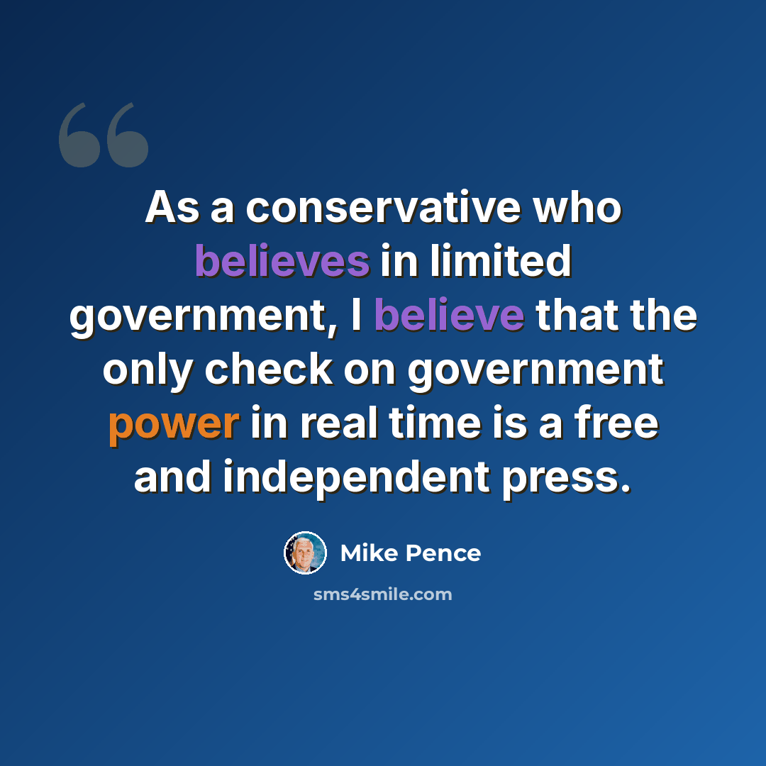 “As a conservative who believes in limited government, I believe that the only check on government power in real time is a free and independent press.” quote by Mike Pence