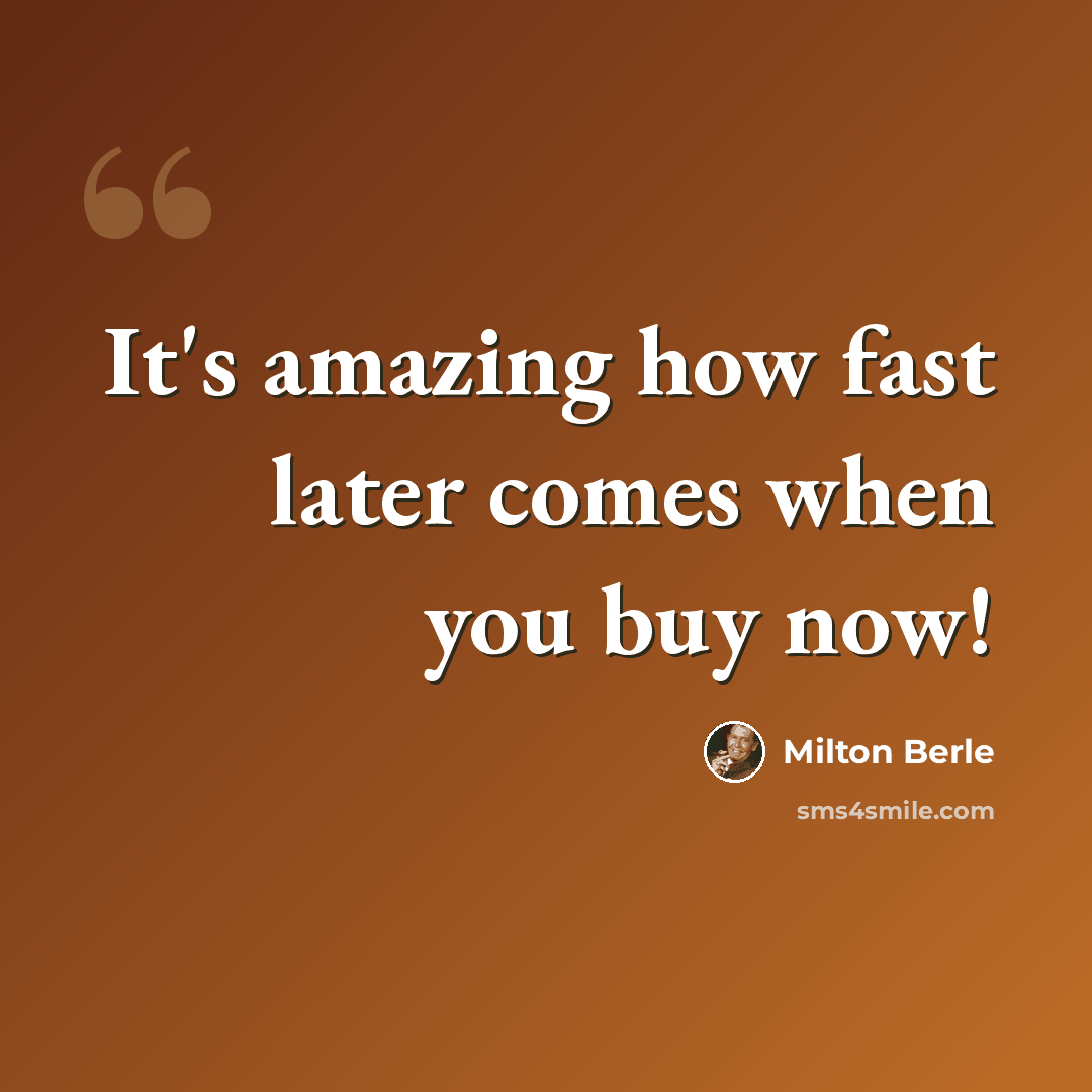 “It's amazing how fast later comes when you buy now!” quote by Milton Berle