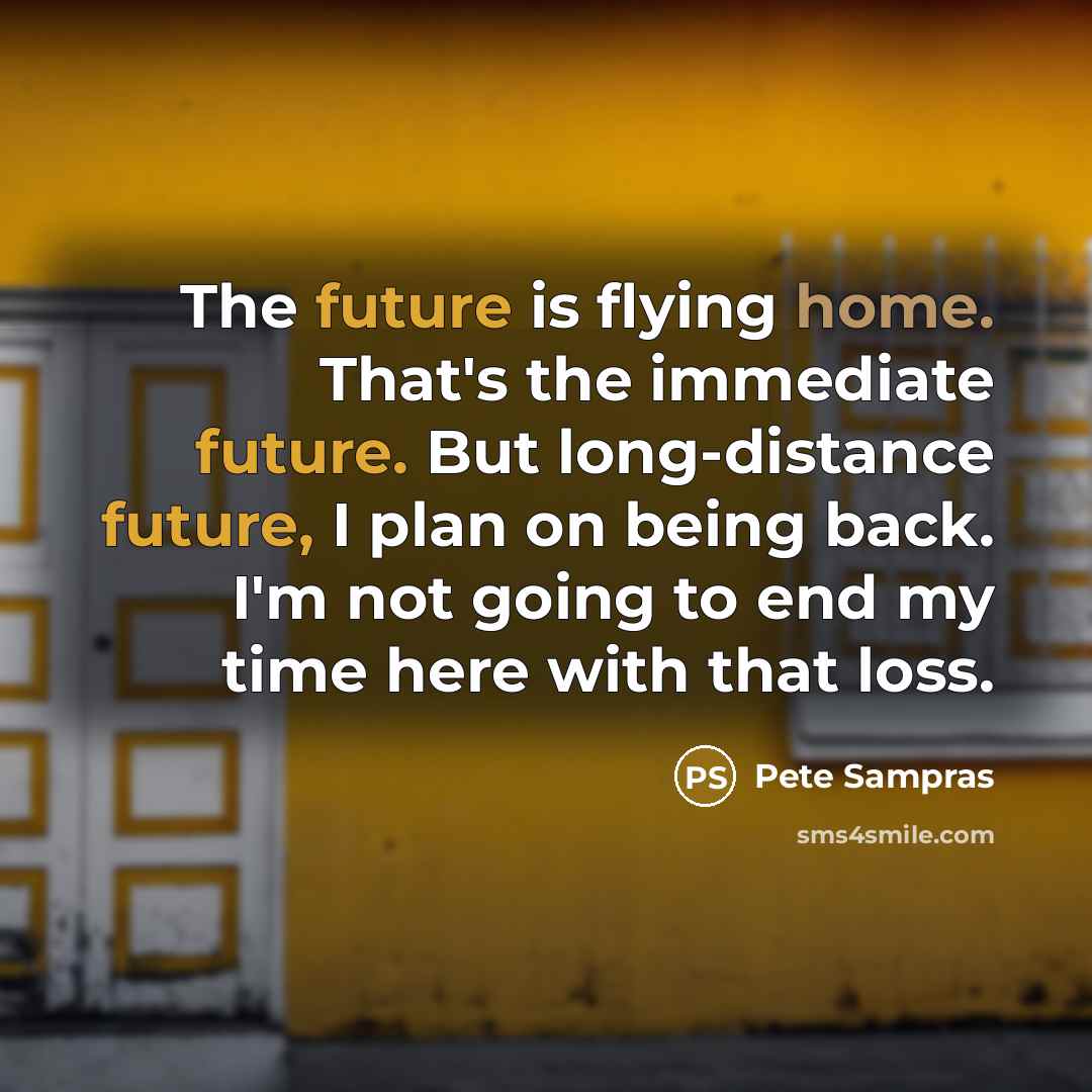 “The future is flying home. That's the immediate future. But long-distance future, I plan on being back. I'm not going to end my time here with that loss.” quote by Pete Sampras