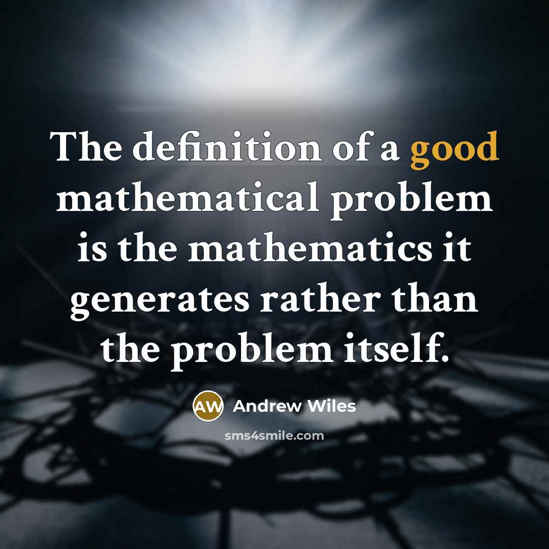 “The definition of a good mathematical problem is the mathematics it generates rather than the problem itself.” quote by Andrew Wiles
