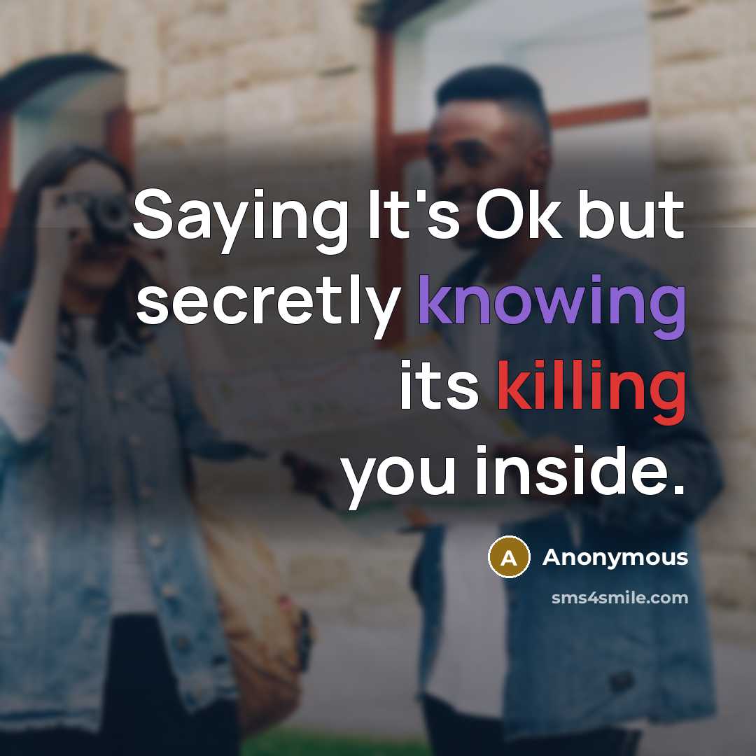 “Saying It's Ok but secretly knowing its killing you inside.” quote by Anonymous