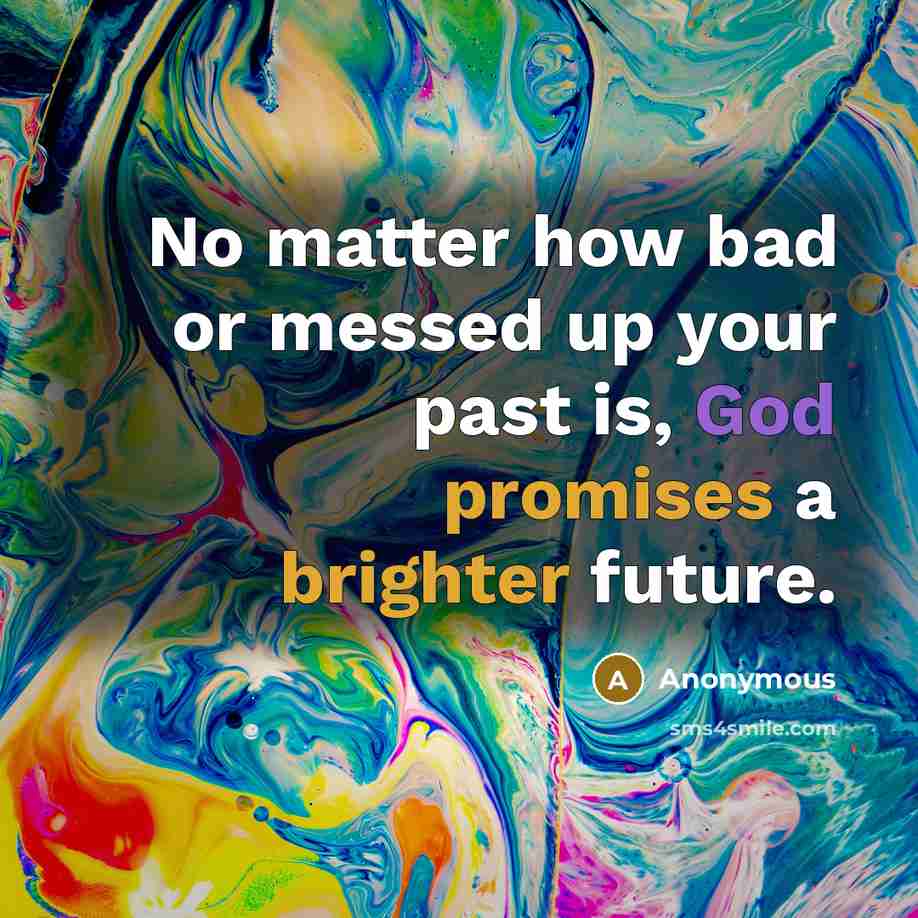 “No matter how bad or messed up your past is, God promises a brighter future.” quote by Anonymous