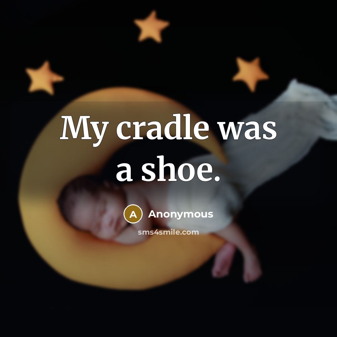 “My cradle was a shoe.” quote by Anonymous