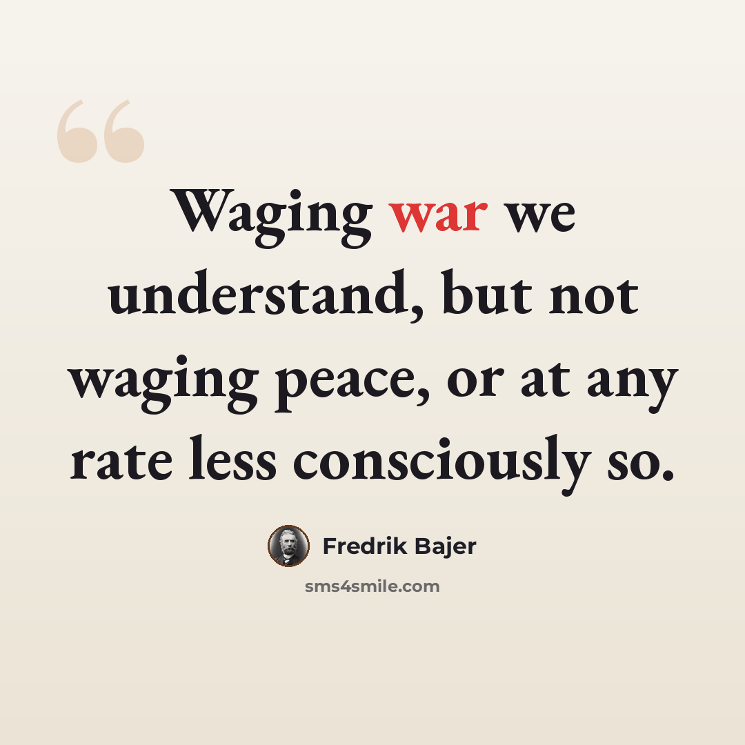 “Waging war we understand, but not waging peace, or at any rate less consciously so.” quote by Fredrik Bajer