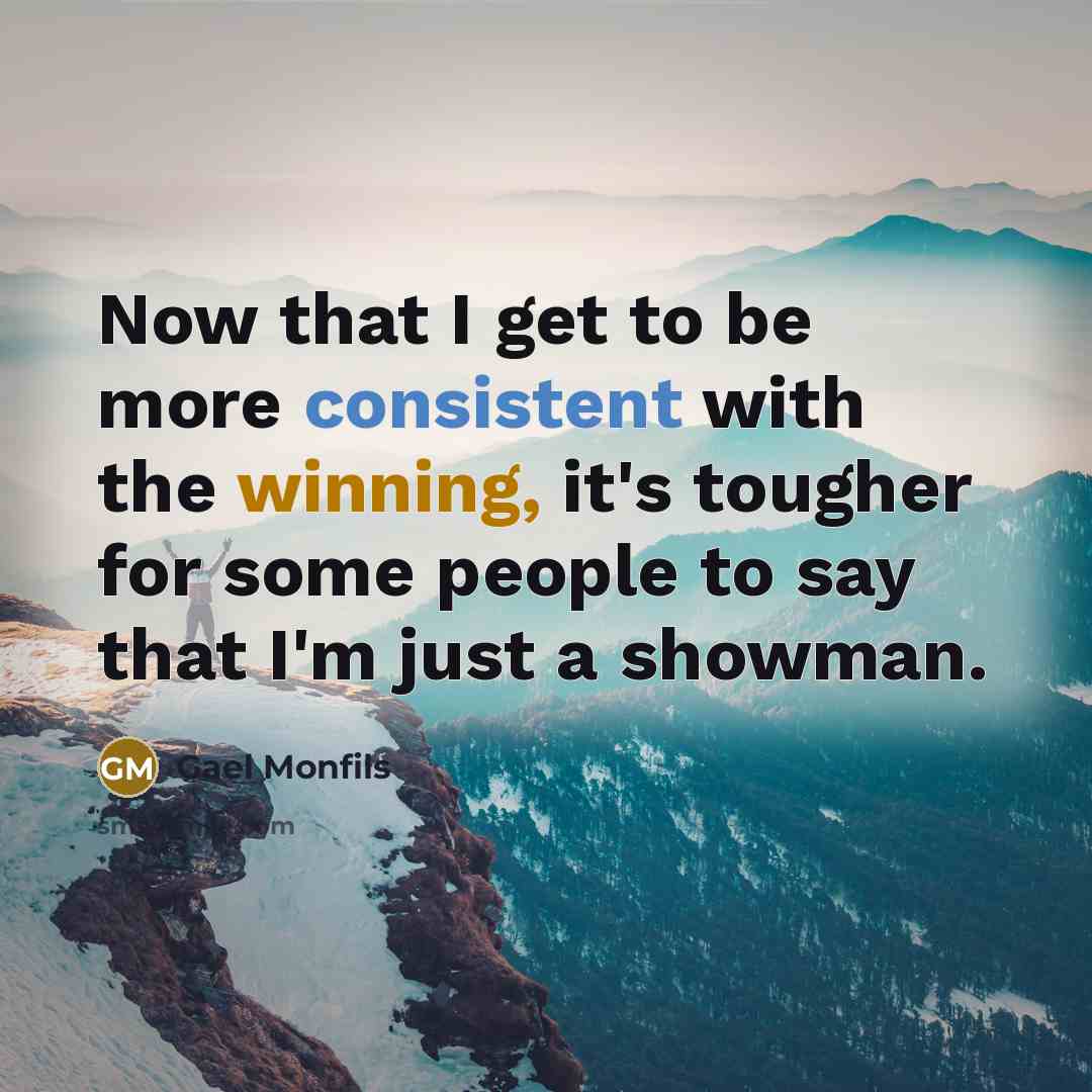 “Now that I get to be more consistent with the winning, it's tougher for some people to say that I'm just a showman.” quote by Gael Monfils