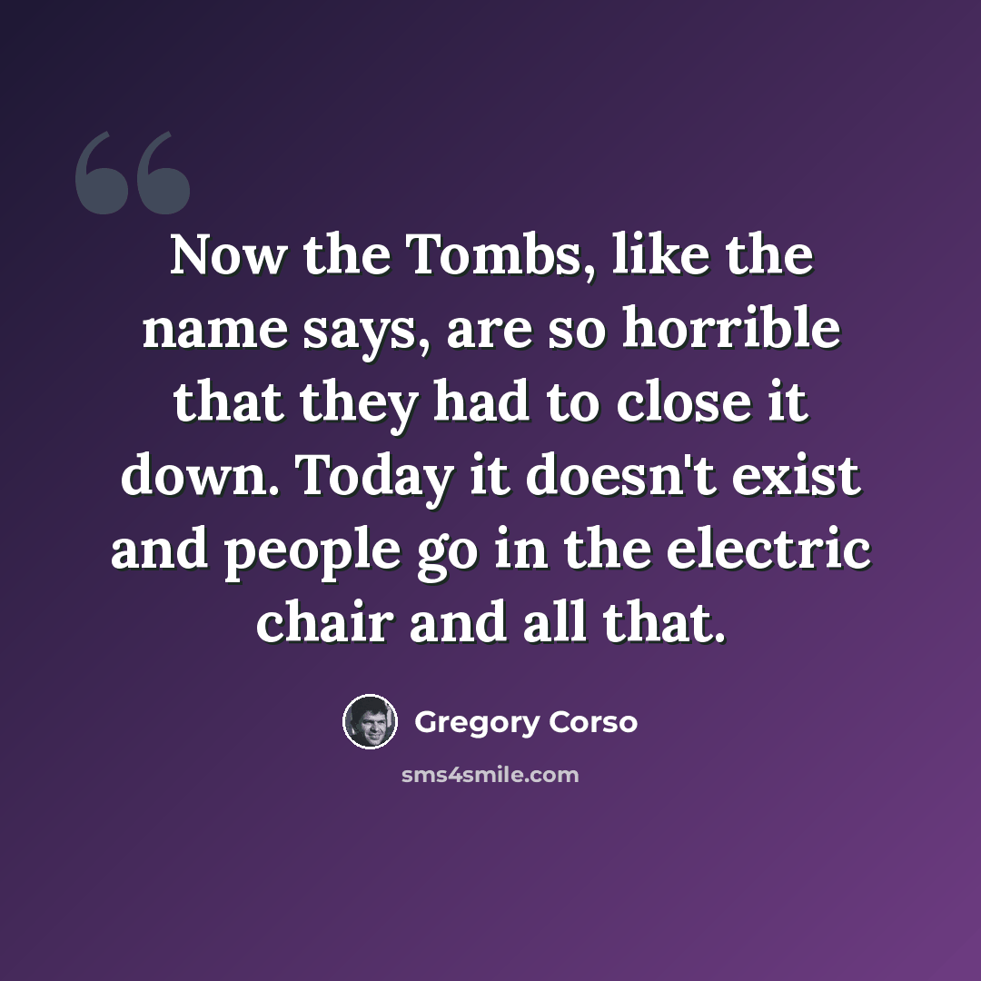 “Now the Tombs, like the name says, are so horrible that they had to close it down. Today it doesn't exist and people go in the electric chair and all that.” quote by Gregory Corso
