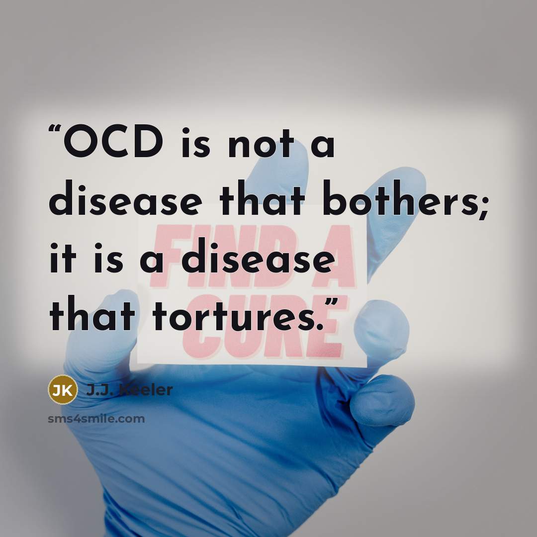“OCD is not a disease that bothers; it is a disease that tortures.” quote by J.J. Keeler