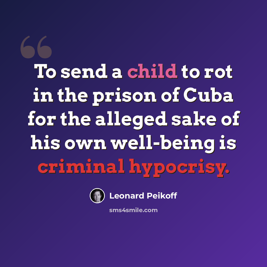“To send a child to rot in the prison of Cuba for the alleged sake of his own well-being is criminal hypocrisy.” quote by Leonard Peikoff
