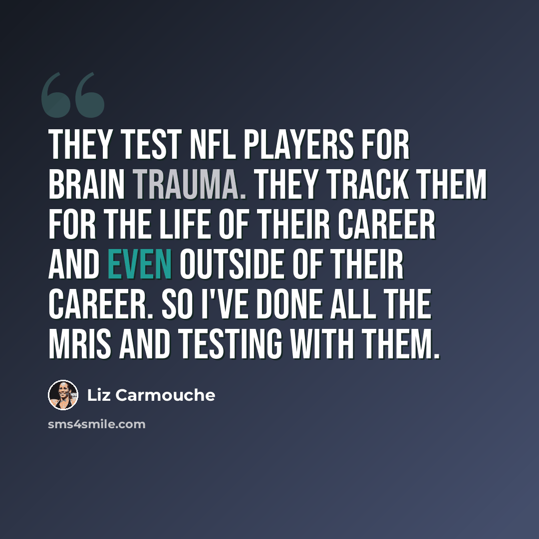 “They test NFL players for brain trauma. They track them for the life of their career and even outside of their career. So I've done all the MRIs and testing with them.” quote by Liz Carmouche