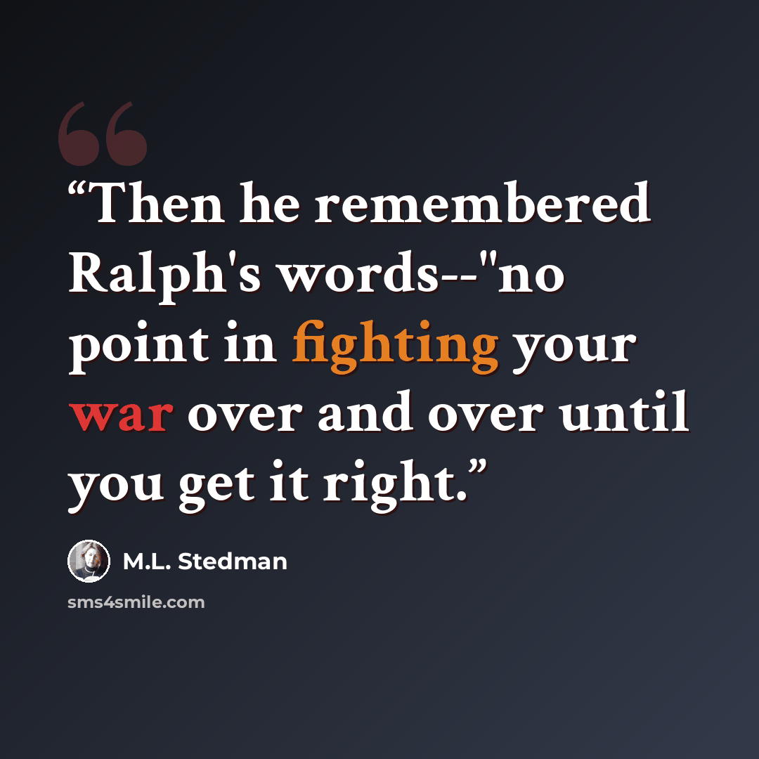 “Then he remembered Ralph's words--"no point in fighting your war over and over until you get it right.” quote by M.L. Stedman