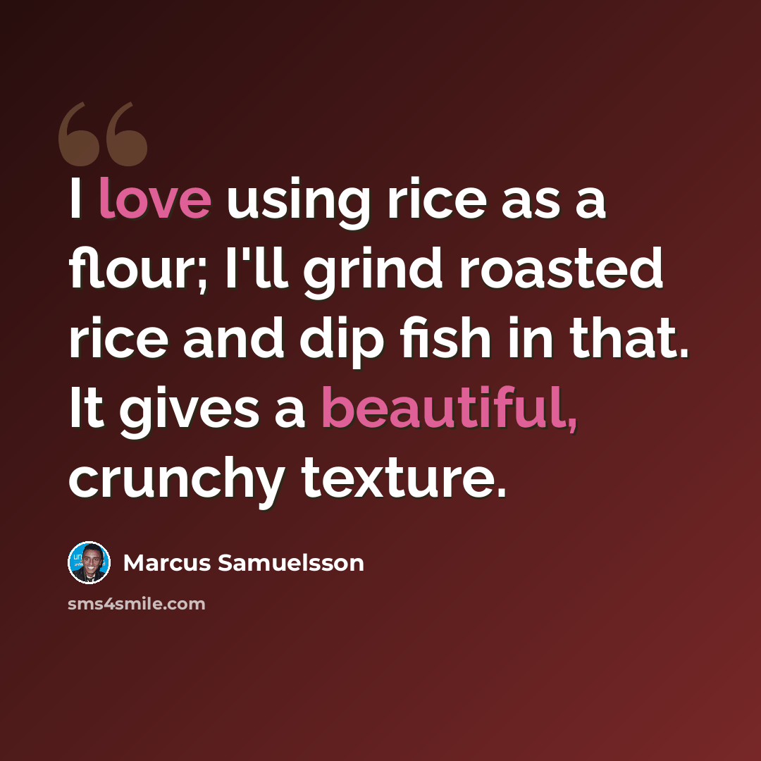 “I love using rice as a flour; I'll grind roasted rice and dip fish in that. It gives a beautiful, crunchy texture.” quote by Marcus Samuelsson