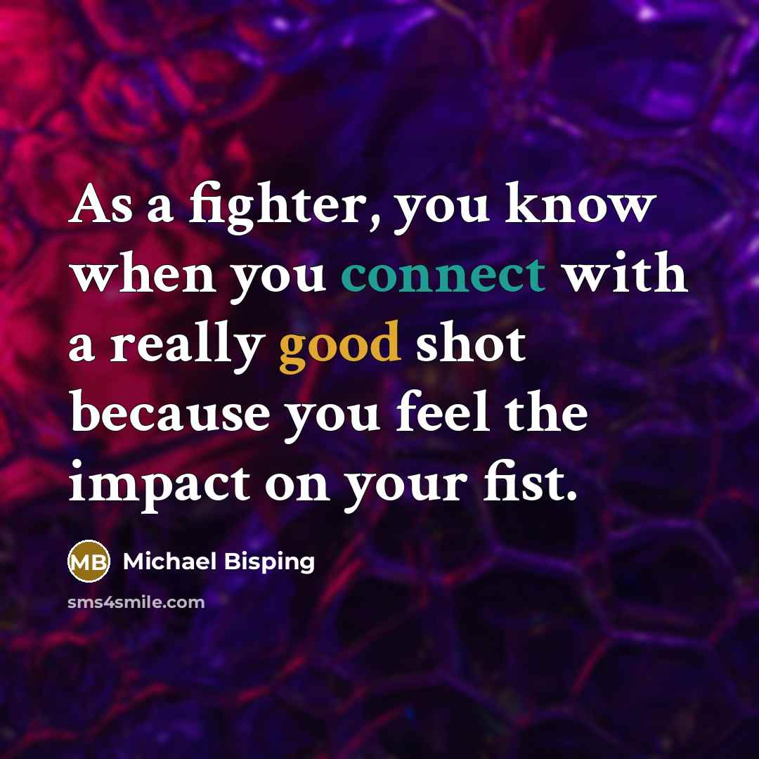 “As a fighter, you know when you connect with a really good shot because you feel the impact on your fist.” quote by Michael Bisping