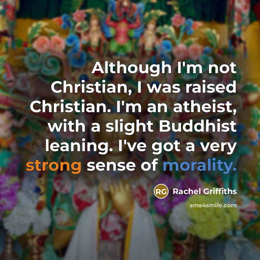 “Although I'm not Christian, I was raised Christian. I'm an atheist, with a slight Buddhist leaning. I've got a very strong sense of morality.” quote by Rachel Griffiths