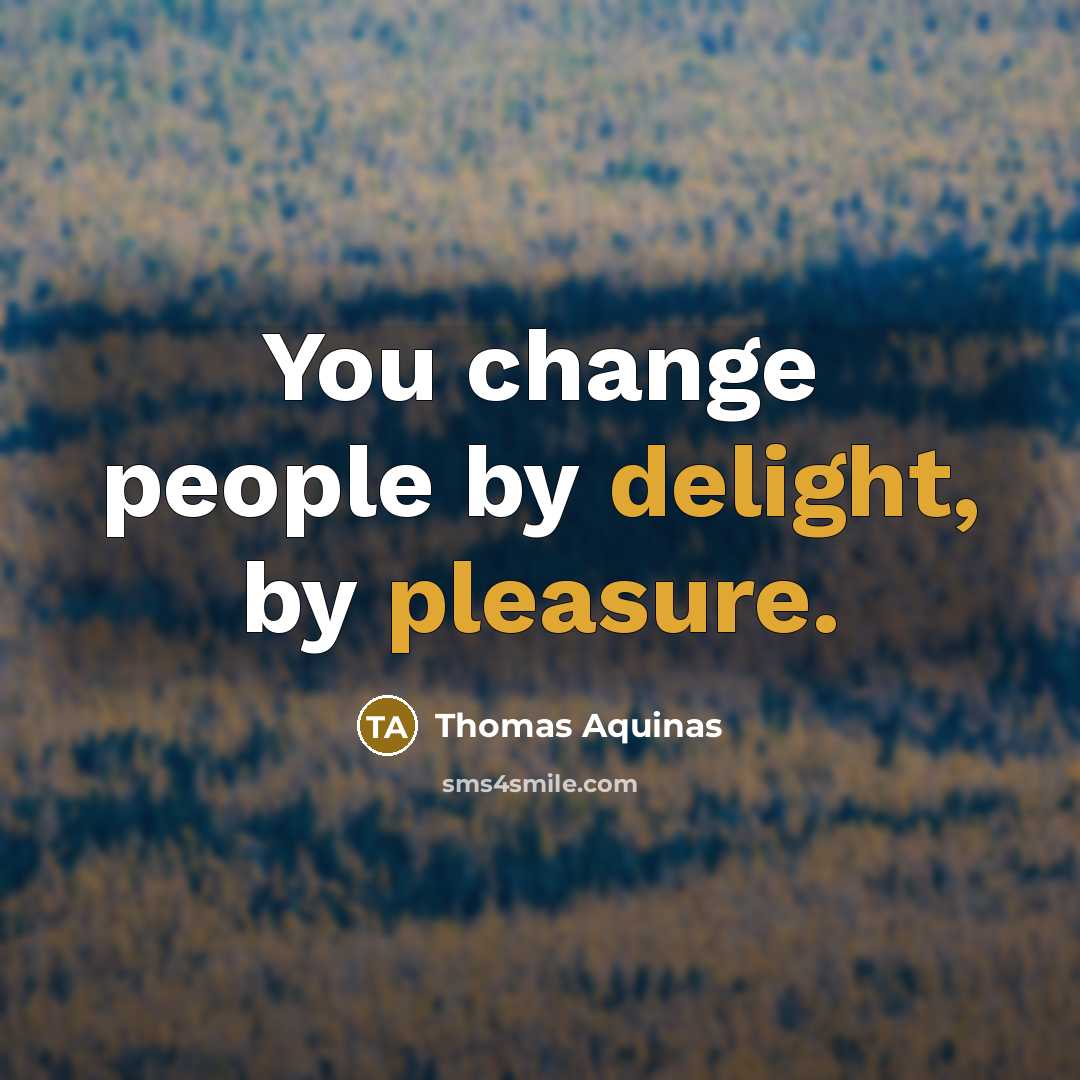 “You change people by delight, by pleasure.” quote by Thomas Aquinas
