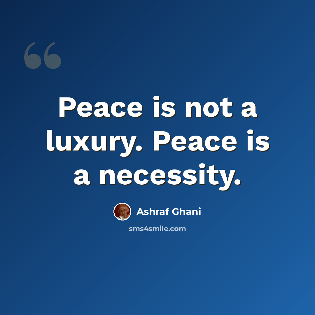 “Peace is not a luxury. Peace is a necessity.” quote by Ashraf Ghani