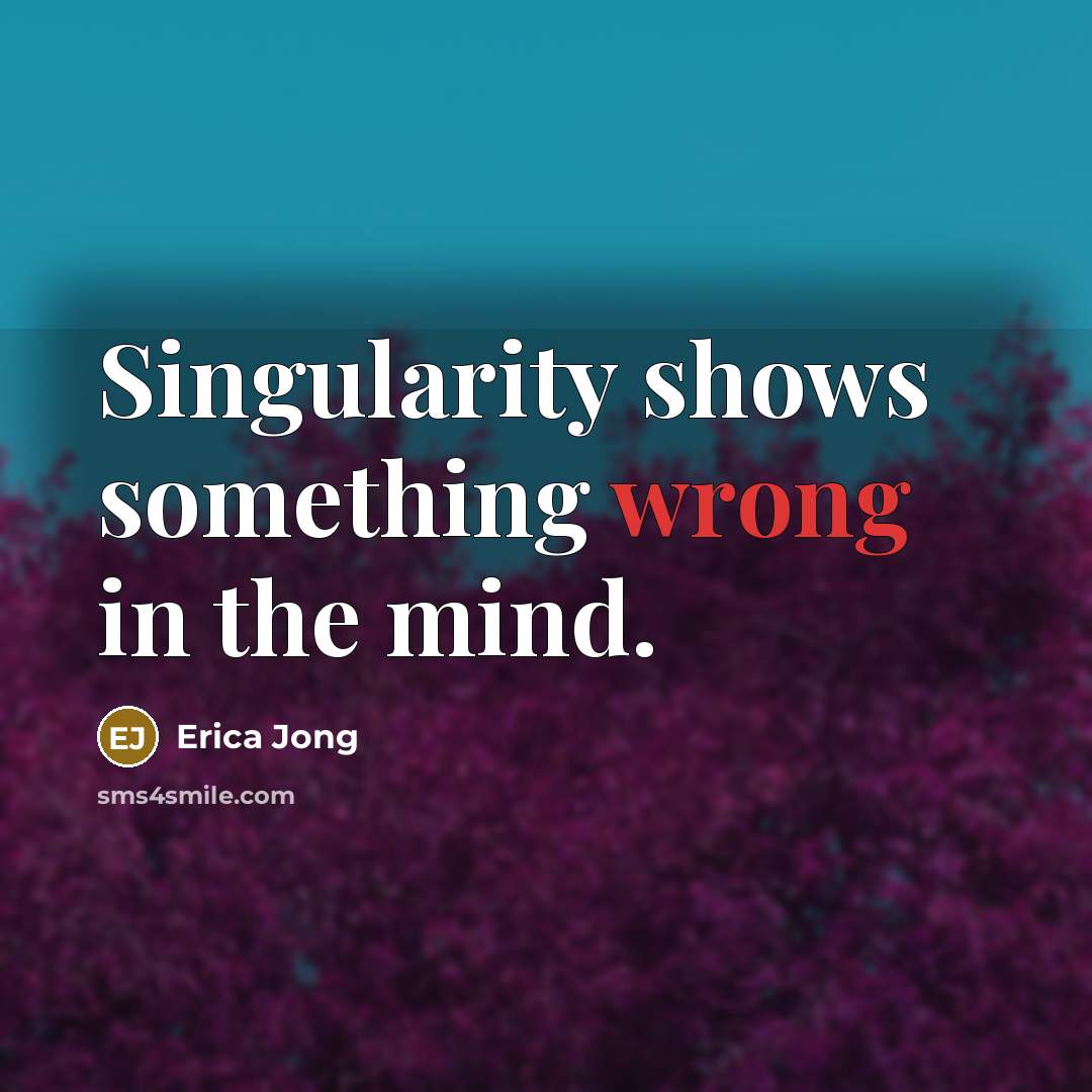 “Singularity shows something wrong in the mind.” quote by Erica Jong