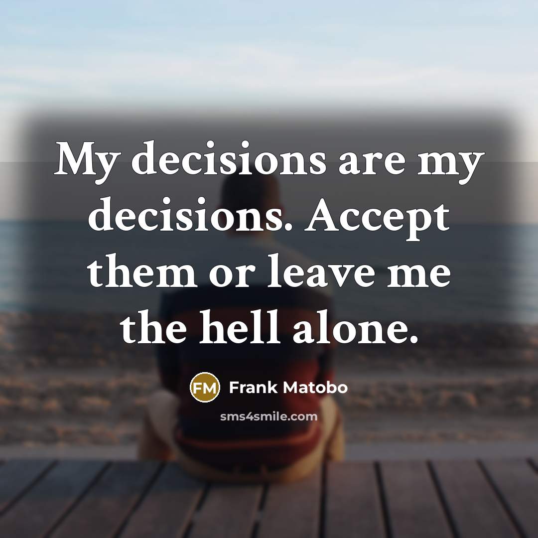 “My decisions are my decisions. Accept them or leave me the hell alone.” quote by Frank Matobo