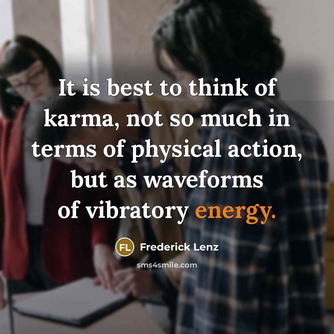 “It is best to think of karma, not so much in terms of physical action, but as waveforms of vibratory energy.” quote by Frederick Lenz